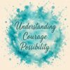 Teal watercolor splash featuring the words Understanding, Courage, and Possibility in a vertical arrangement representing the Courageous Shifts™ brand.
